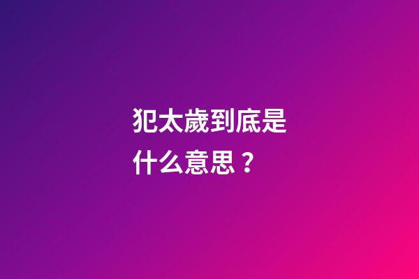 犯太歲到底是什么意思？